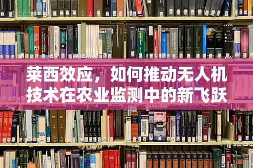 莱西效应，如何推动无人机技术在农业监测中的新飞跃？