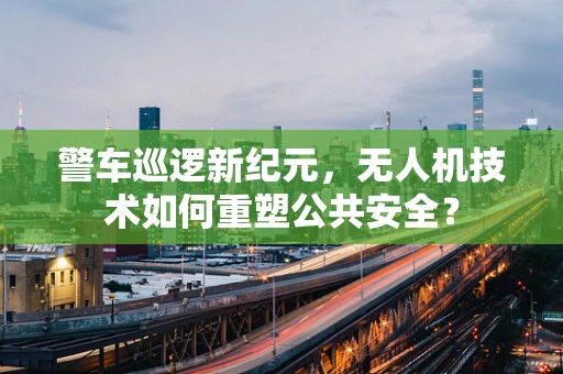 警车巡逻新纪元，无人机技术如何重塑公共安全？