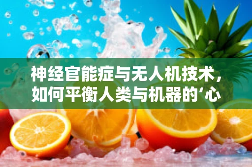 神经官能症与无人机技术，如何平衡人类与机器的‘心理’健康？