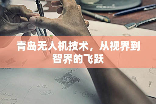 青岛无人机技术，从视界到智界的飞跃
