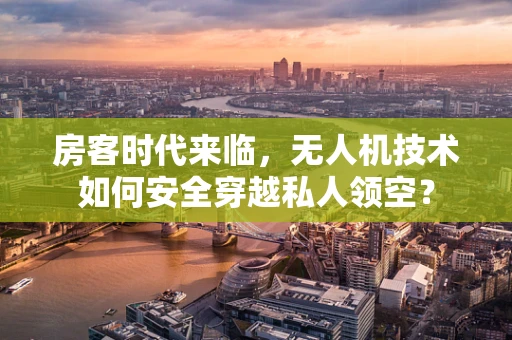 房客时代来临，无人机技术如何安全穿越私人领空？
