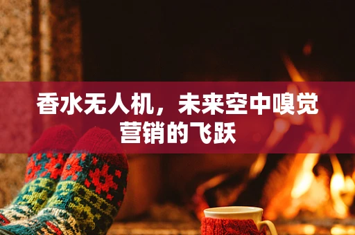 香水无人机，未来空中嗅觉营销的飞跃