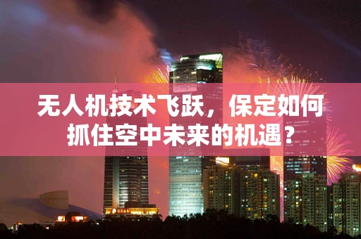 无人机技术飞跃，保定如何抓住空中未来的机遇？