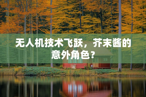 无人机技术飞跃，芥末酱的意外角色？
