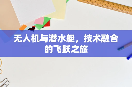 无人机与潜水艇，技术融合的飞跃之旅