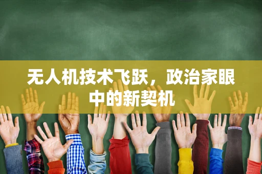 无人机技术飞跃，政治家眼中的新契机