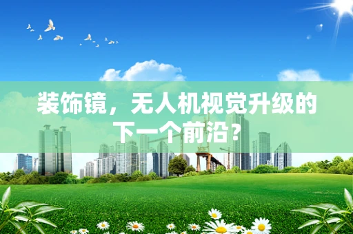 装饰镜，无人机视觉升级的下一个前沿？