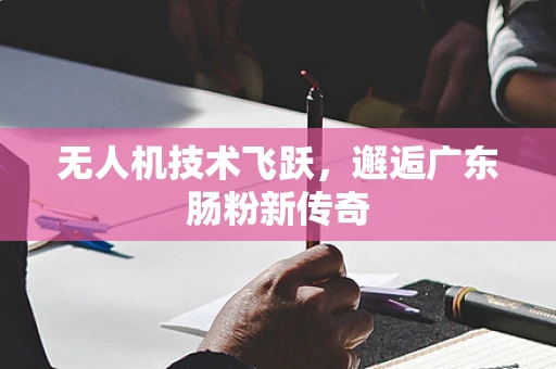无人机技术飞跃，邂逅广东肠粉新传奇