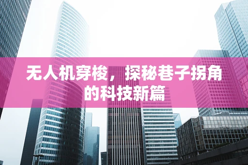 无人机穿梭，探秘巷子拐角的科技新篇