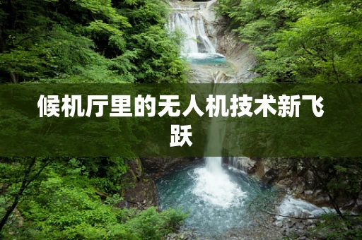 候机厅里的无人机技术新飞跃