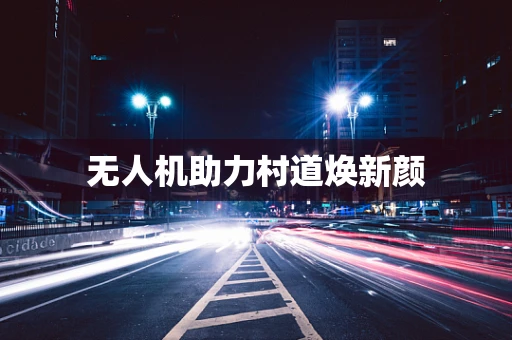 无人机助力村道焕新颜