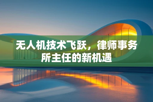 无人机技术飞跃，律师事务所主任的新机遇