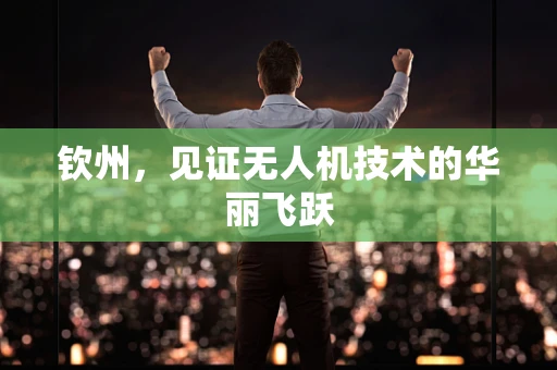 钦州，见证无人机技术的华丽飞跃