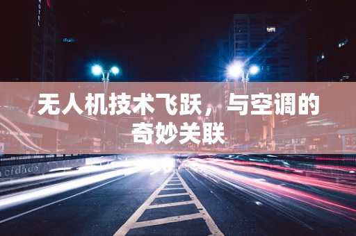 无人机技术飞跃，与空调的奇妙关联