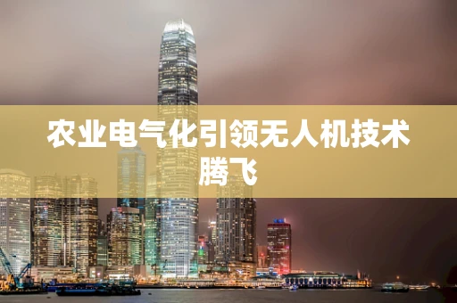 农业电气化引领无人机技术腾飞