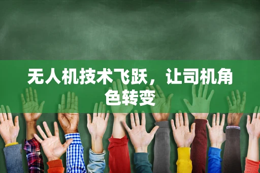无人机技术飞跃，让司机角色转变