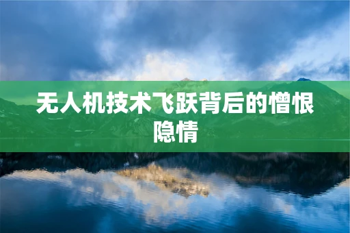 无人机技术飞跃背后的憎恨隐情