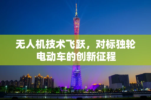 无人机技术飞跃，对标独轮电动车的创新征程