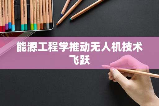 能源工程学推动无人机技术飞跃