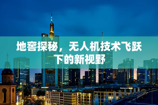 地窖探秘，无人机技术飞跃下的新视野