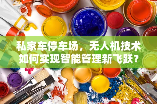 私家车停车场，无人机技术如何实现智能管理新飞跃？