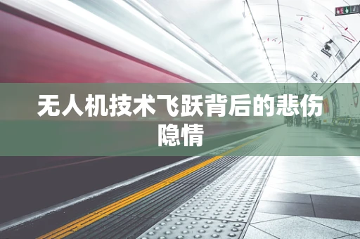 无人机技术飞跃背后的悲伤隐情