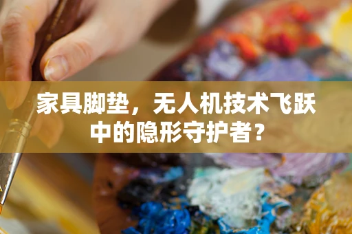 家具脚垫，无人机技术飞跃中的隐形守护者？