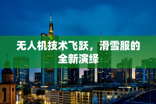 无人机技术飞跃，滑雪服的全新演绎