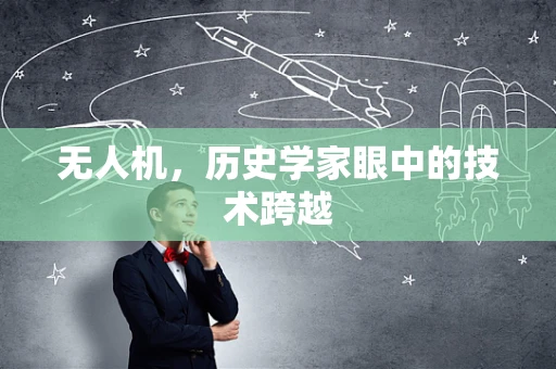 无人机，历史学家眼中的技术跨越