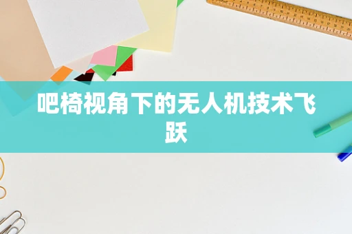 吧椅视角下的无人机技术飞跃
