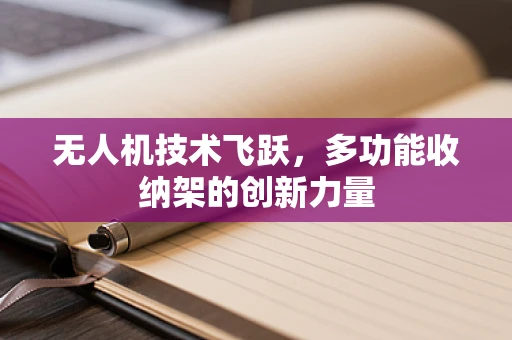 无人机技术飞跃，多功能收纳架的创新力量