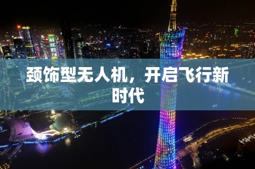 颈饰型无人机，开启飞行新时代