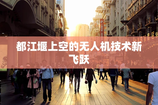 都江堰上空的无人机技术新飞跃