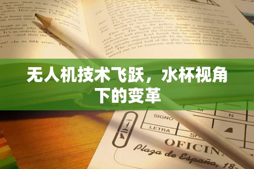 无人机技术飞跃，水杯视角下的变革