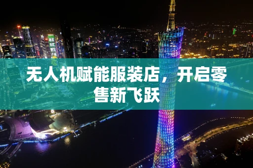 无人机赋能服装店，开启零售新飞跃