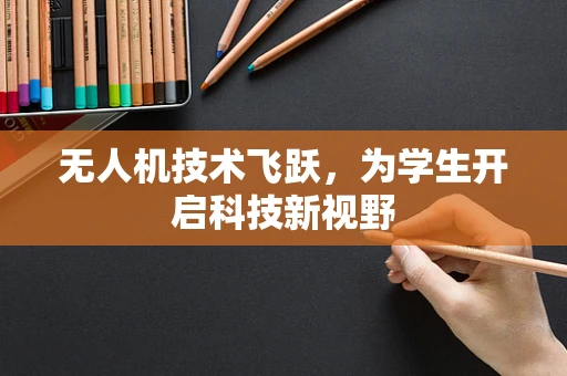 无人机技术飞跃，为学生开启科技新视野