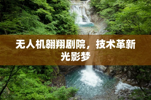 无人机翱翔剧院，技术革新光影梦