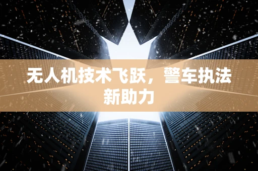 无人机技术飞跃，警车执法新助力