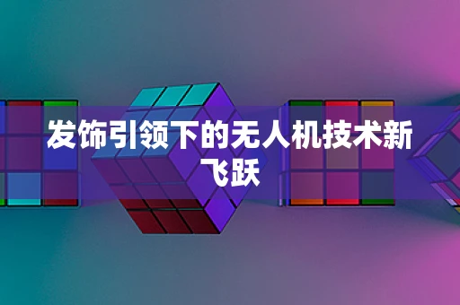 发饰引领下的无人机技术新飞跃