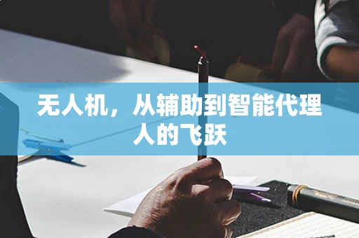 无人机，从辅助到智能代理人的飞跃