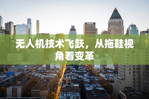 无人机技术飞跃，从拖鞋视角看变革
