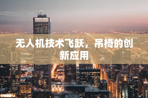 无人机技术飞跃，吊椅的创新应用