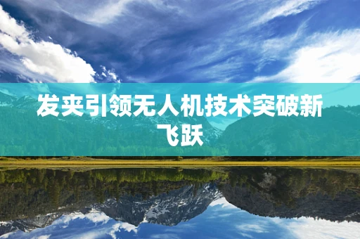 发夹引领无人机技术突破新飞跃