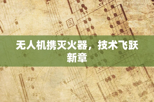 无人机携灭火器，技术飞跃新章