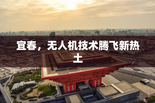 宜春，无人机技术腾飞新热土