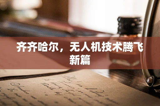 齐齐哈尔，无人机技术腾飞新篇