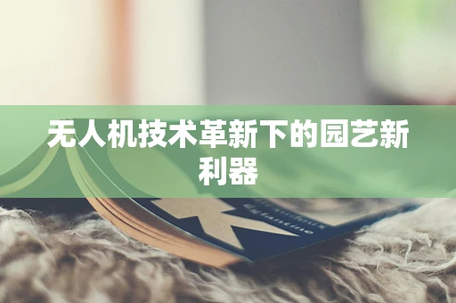 无人机技术革新下的园艺新利器