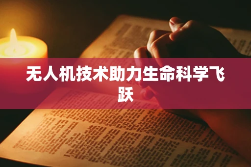 无人机技术助力生命科学飞跃
