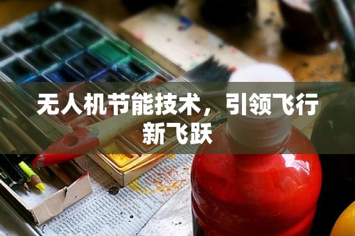 无人机节能技术，引领飞行新飞跃