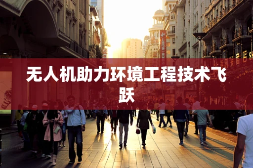 无人机助力环境工程技术飞跃
